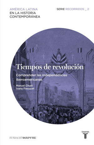 TIEMPOS DE REVOLUCION. COMPRENDER LAS INDEPENDENCIAS IBEROAMERICANAS